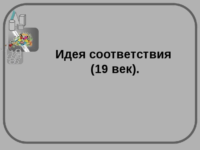 Идея соответствия  (19 век).   