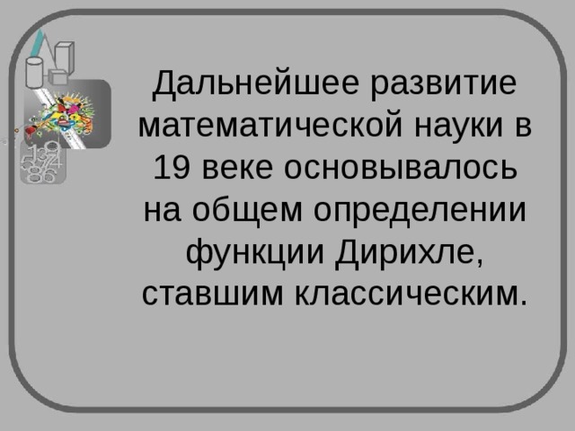 Дальнейшее развитие математической науки в 19 веке основывалось на общем определении функции Дирихле, ставшим классическим.   