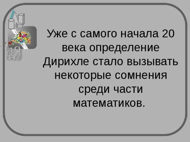Уже с самого начала 20 века определение Дирихле стало вызывать некоторые сомнения среди части математиков. 