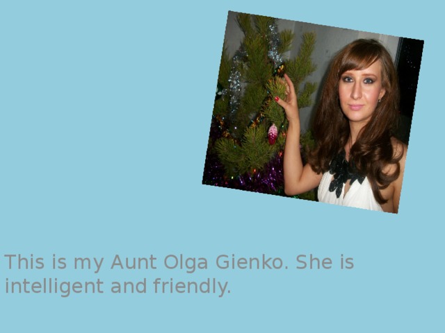 This is my Aunt Olga Gienko. She is intelligent and friendly. 