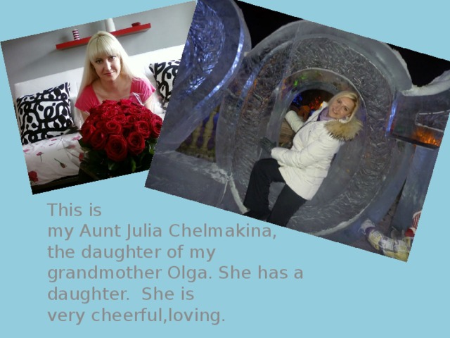 This is my Aunt Julia Chelmakina, the daughter of my grandmother Olga. She has a daughter.  She is very cheerful,loving. 