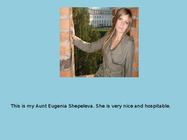This is my Aunt Eugenia Shepeleva. She is very nice and hospitable. 