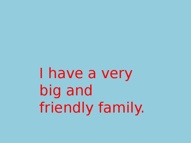 I have a very big and friendly family. 