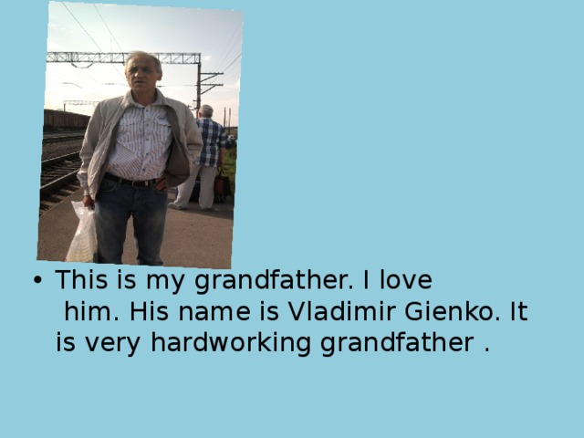 This is my grandfather. I love  him. His name is Vladimir Gienko. It is very hardworking grandfather . 