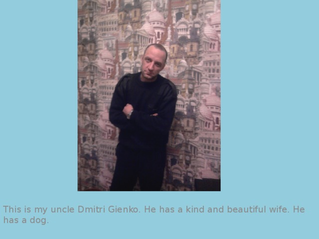This is my uncle Dmitri Gienko. He has a kind and beautiful wife. He has a dog.  