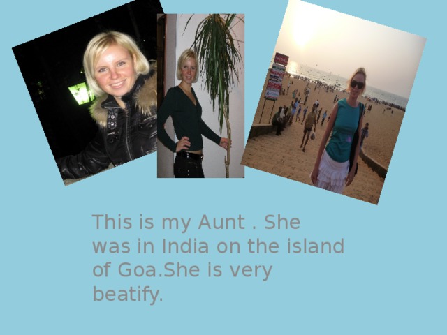This is my Aunt . She was in India on the island of Goa.She is very beatify. 