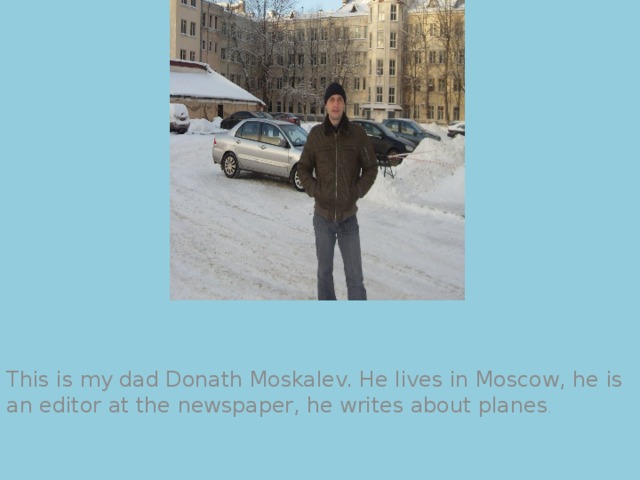 This is my dad Donath Moskalev. He lives in Moscow, he is an editor at the newspaper, he writes about planes . 
