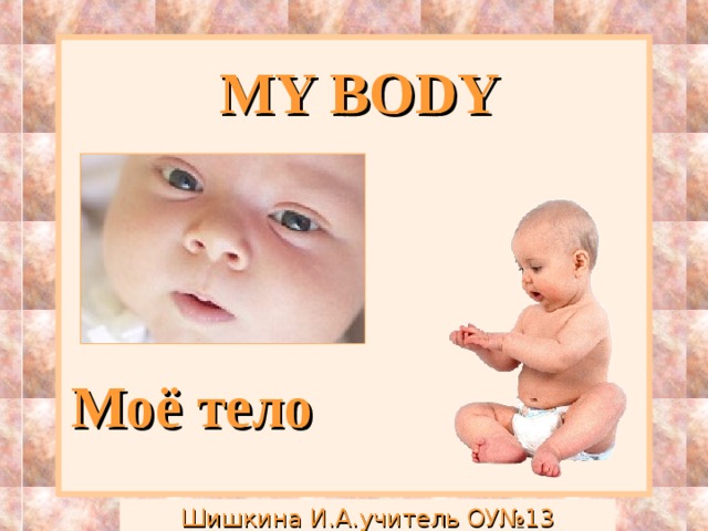 MY BODY Моё тело Шишкина И.А.учитель ОУ№13 