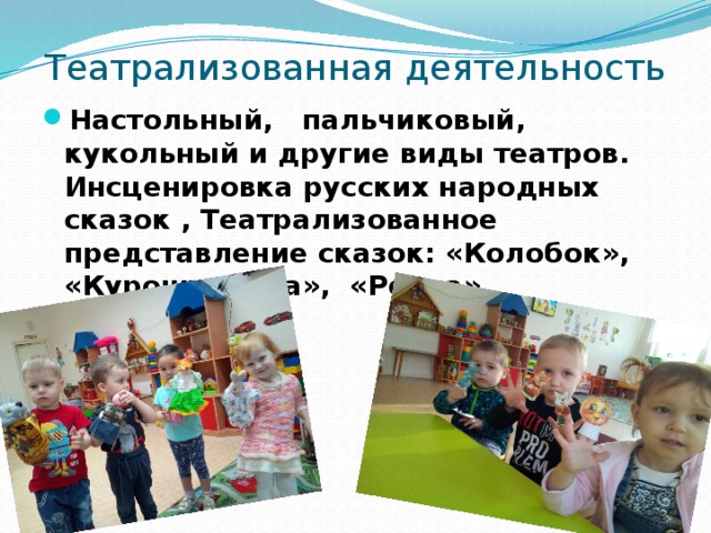 Театрализованная деятельность Настольный,   пальчиковый, кукольный и другие виды театров. Инсценировка русских народных сказок , Театрализованное представление сказок: «Колобок», «Курочка ряба», «Репка». 