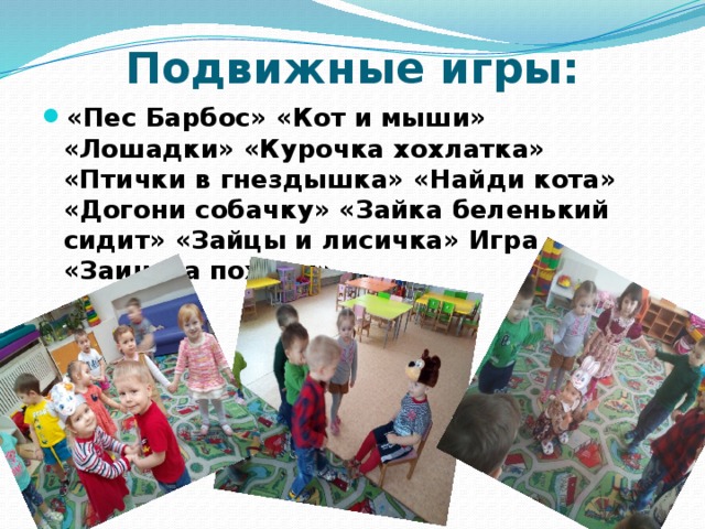 Подвижные игры: «Пес Барбос» «Кот и мыши» «Лошадки» «Курочка хохлатка» «Птички в гнездышка» «Найди кота» «Догони собачку» «Зайка беленький сидит» «Зайцы и лисичка» Игра «Заинька походи» 