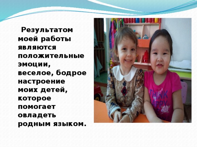  Результатом моей работы являются положительные эмоции, веселое, бодрое настроение моих детей, которое помогает овладеть родным языком. 