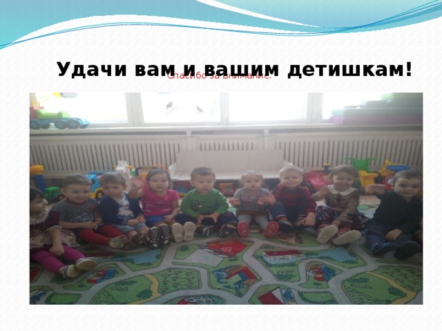      Спасибо за внимание .    Удачи вам и вашим детишкам!  
