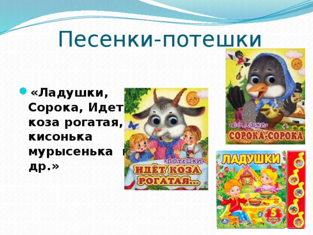  Песенки-потешки  «Ладушки, Сорока, Идет коза рогатая, кисонька мурысенька и др.» 