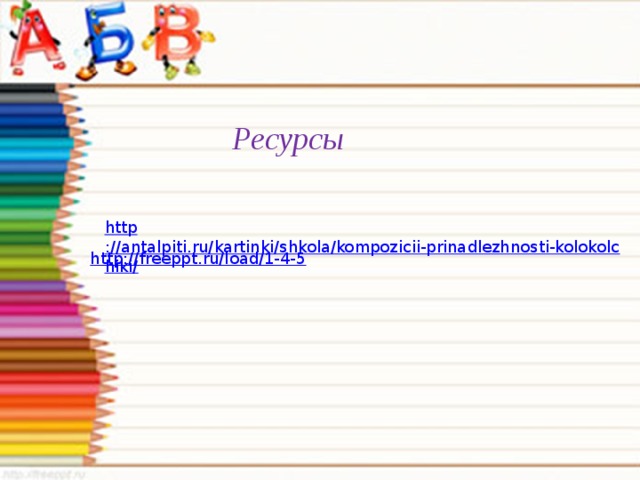 Ресурсы http ://antalpiti.ru/kartinki/shkola/kompozicii-prinadlezhnosti-kolokolchiki/ http://freeppt.ru/load/1-4-5 