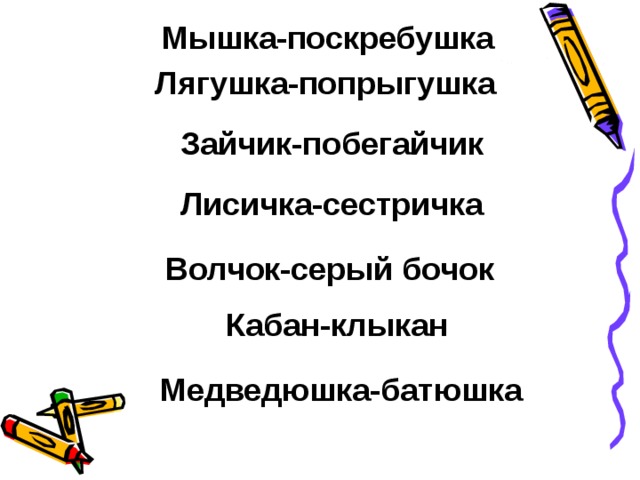 Мышка-поскребушка  Лягушка-попрыгушка Зайчик-побегайчик  Лисичка-сестричка  Волчок-серый бочок  Кабан-клыкан  Медведюшка-батюшка  