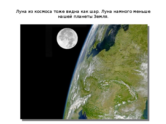 Луна из космоса тоже видна как шар. Луна намного меньше нашей планеты Земля. 