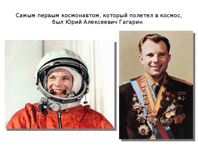 Самым первым космонавтом, который полетел в космос, был Юрий Алексеевич Гагарин . 
