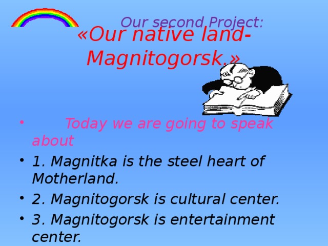 Our second Project: «Our native land-Magnitogorsk.»  Today we are going to speak about 1. Magnitka is the steel heart of Motherland. 2. Magnitogorsk is cultural center. 3. Magnitogorsk is entertainment center. 