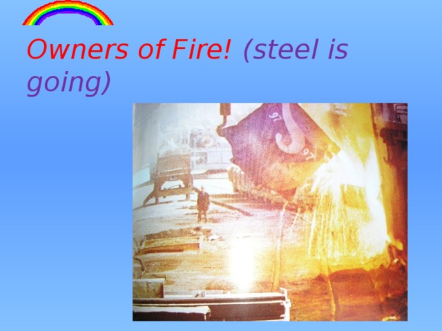 Owners of Fire! (steel is going) 