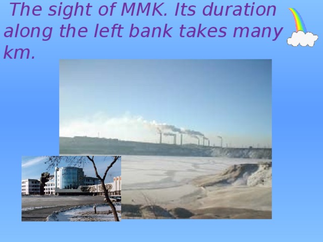  The sight of MMK. Its duration along the left bank takes many km. 