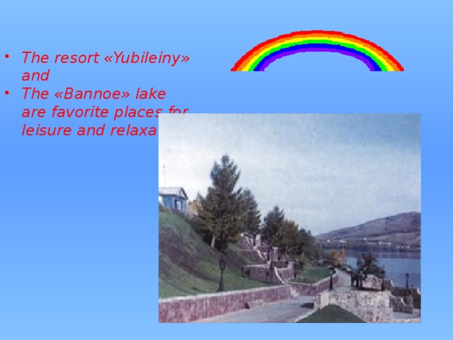 The resort «Yubileiny» and The «Bannoe» lake are favorite places for leisure and relaxation. 