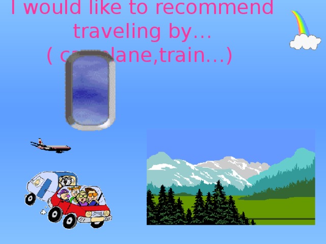 I would like to recommend traveling by…( car,plane,train…) 