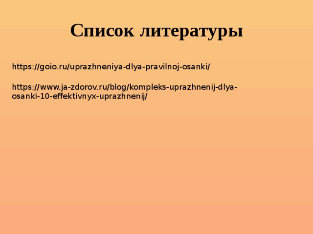 Список литературы  https://goio.ru/uprazhneniya-dlya-pravilnoj-osanki/ https://www.ja-zdorov.ru/blog/kompleks-uprazhnenij-dlya-osanki-10-effektivnyx-uprazhnenij/ 