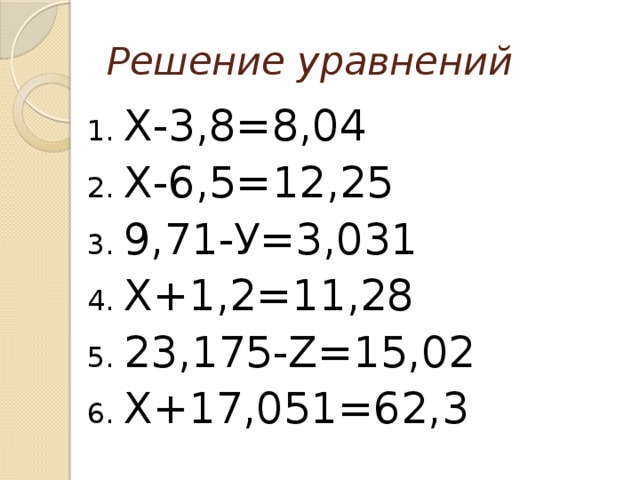 Решение уравнений 1. Х-3,8=8,04 2. Х-6,5=12,25 3. 9,71-У=3,031 4. Х+1,2=11,28 5. 23,175-Z=15,02 6. Х+17,051=62,3 