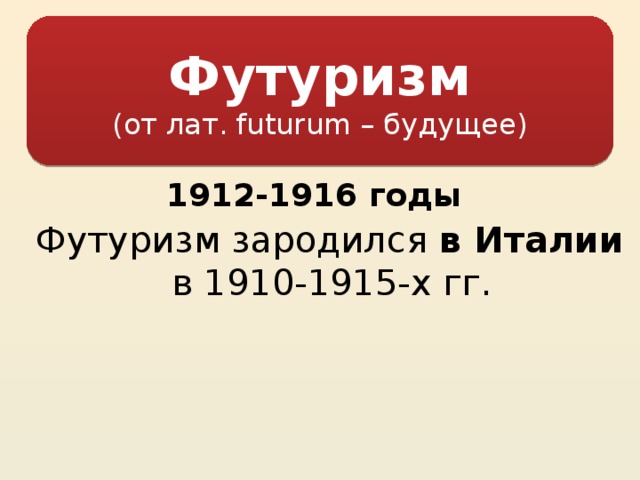 Футуризм (от лат. futurum – будущее) 1912-1916 годы Футуризм зародился в Италии в 1910-1915-х гг.   