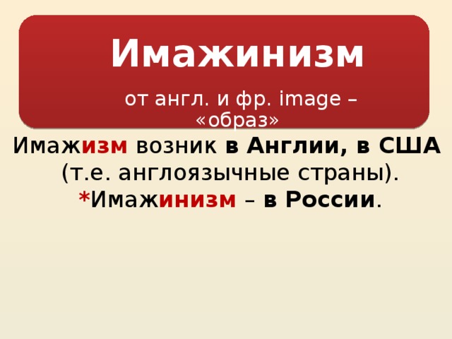 Имажинизм от англ. и фр. image – «образ» Имаж изм возник в Англии, в США (т.е. англоязычные страны). * Имаж инизм – в России .  