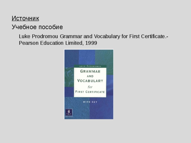 Источник Учебное пособие  Luke Prodromou Grammar and Vocabulary for First Certificate.- Pearson Education Limited, 1999 