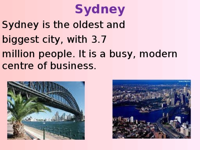 Sydney Sydney is the oldest and biggest city, with 3.7 million people. It is a busy, modern centre of business. 
