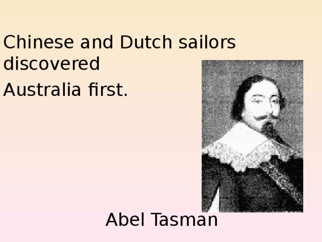  Chinese and Dutch sailors discovered Australia first.  Abel Tasman 