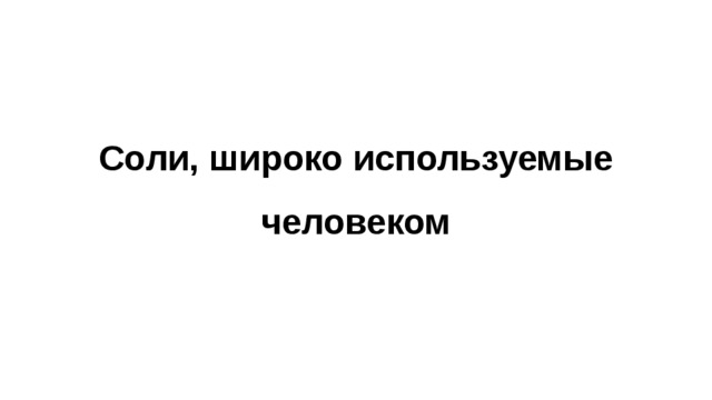     Соли, широко используемые человеком 