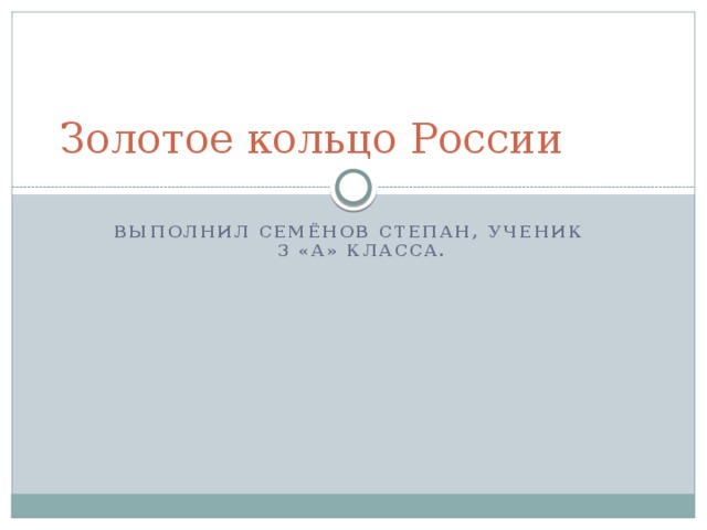 Золотое кольцо России Выполнил семёнов степан, ученик 3 «а» класса. 