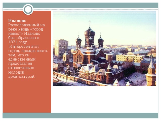 Иваново Расположенный на реке Уводь «город невест» Иваново был образован в 1871 году.  Интересен этот город, прежде всего, тем, что он единственный представлен относительно молодой архитектурой. 