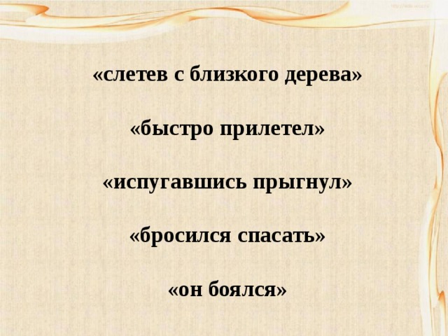 МОЛОДОЙ ВОРОБЕЙ: страх, заботу.  СТАРЫЙ ВОРОБЕЙ: страх, отчаяние, ужас.  СОБАКА: силу старого воробья, огромную любовь к своему детёнышу, смущение, удивление.   ПИСАТЕЛЬ: глубочайшее почтение перед этой маленькой героической птицей, восхищение. «слетев с близкого дерева»  «быстро прилетел»  «испугавшись прыгнул»  «бросился спасать»   «он боялся» 