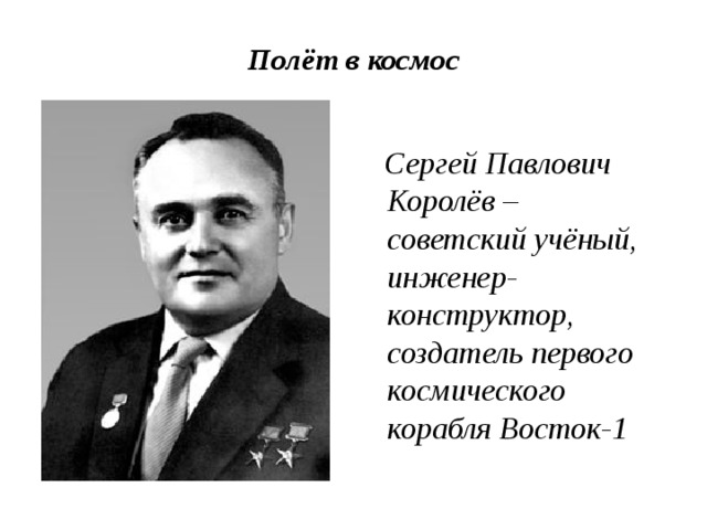 Полёт в космос    Сергей Павлович Королёв – советский учёный, инженер-конструктор, создатель первого космического корабля Восток-1 