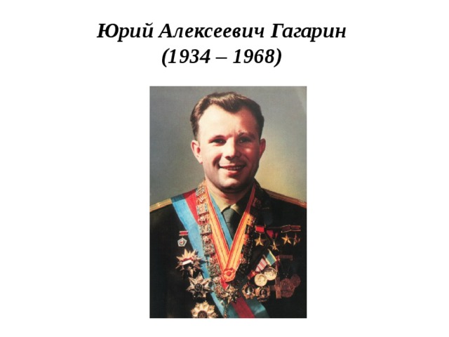 Юрий Алексеевич Гагарин  (1934 – 1968) 