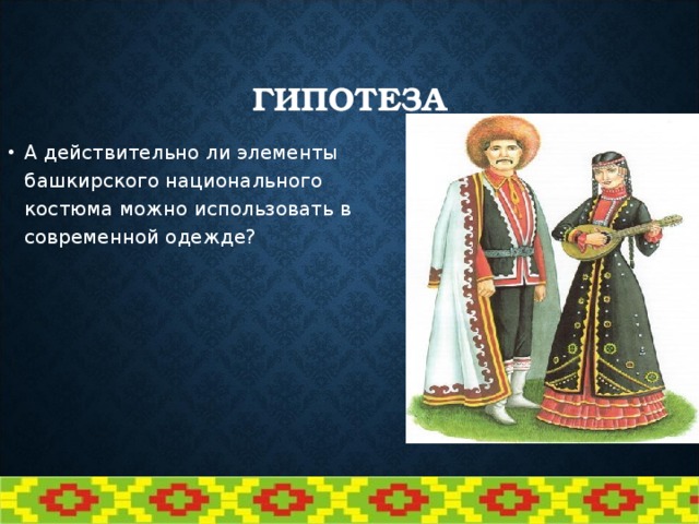 ГИПОТЕЗА А действительно ли элементы башкирского национального костюма можно использовать в современной одежде? 