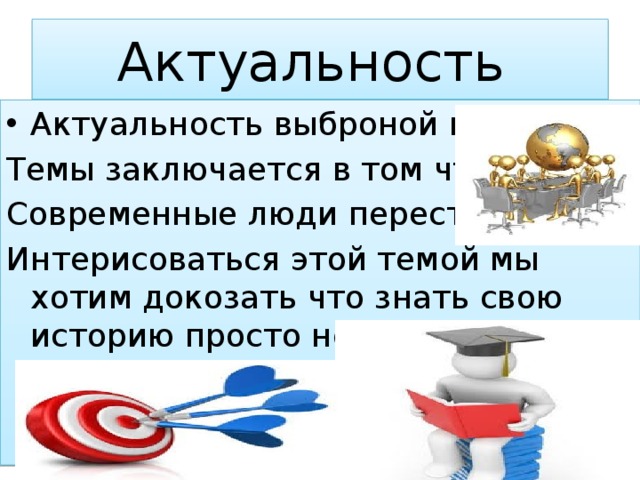 Актуальность Актуальность выброной нами Темы заключается в том что Современные люди перестали Интерисоваться этой темой мы хотим докозать что знать свою историю просто необходимо 