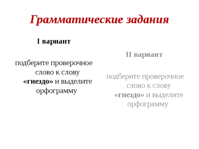 Грамматические задания I вариант II вариант подберите проверочное слово к слову «гнездо» и выделите орфограмму подберите проверочное слово к слову «гнездо» и выделите орфограмму 