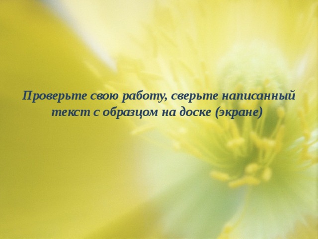 Проверьте свою работу, сверьте написанный текст с образцом на доске (экране) 