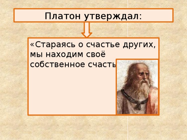 Платон утверждал: «Стараясь о счастье других, мы находим своё собственное счастье» 