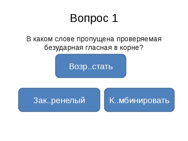 Вопрос 1 В каком слове пропущена проверяемая безударная гласная в корне? Возр..стать Зак..ренелый К..мбинировать 