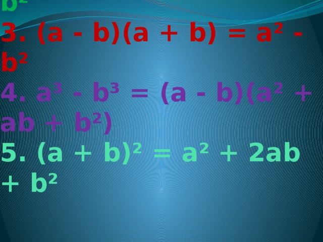 1. a³ + b³ = (a + b)(a² – ab + b²)  2. (a - b)² = a² - 2ab + b²  3. (a - b)(a + b) = a² - b²  4. a³ - b³ = (a - b)(a² + ab + b²)  5. (a + b)² = a² + 2ab + b²  