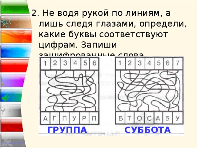 2. Не водя рукой по линиям, а лишь следя глазами, определи, какие буквы соответствуют цифрам. Запиши зашифрованные слова. ГРУППА СУББОТА 