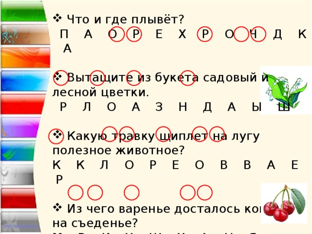  Что и где плывёт?  П А О Р Е Х Р О Ч Д К А  Вытащите из букета садовый и лесной цветки.  Р Л О А З Н Д А Ы Ш  Какую травку щиплет на лугу полезное животное? К К Л О Р Е О В В А Е Р  Из чего варенье досталось кому-то на съеденье? М В И У Ш Х А Н Я 