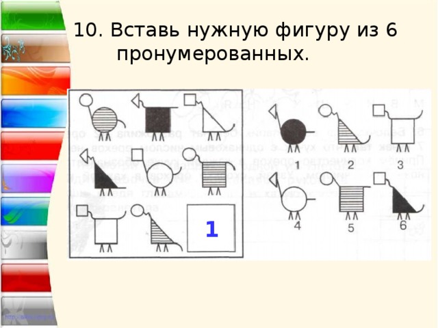 10. Вставь нужную фигуру из 6  пронумерованных. 1 