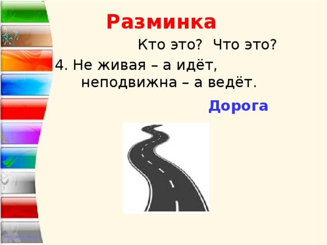 Разминка  Кто это? Что это? 4. Не живая – а идёт, неподвижна – а ведёт. Дорога 